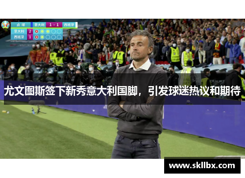 尤文图斯签下新秀意大利国脚，引发球迷热议和期待
