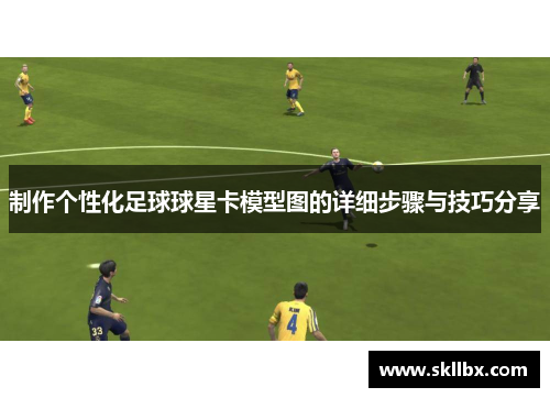 制作个性化足球球星卡模型图的详细步骤与技巧分享