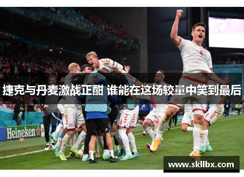 捷克与丹麦激战正酣 谁能在这场较量中笑到最后