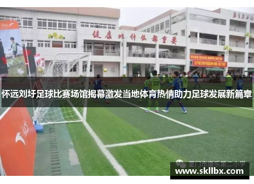 怀远刘圩足球比赛场馆揭幕激发当地体育热情助力足球发展新篇章