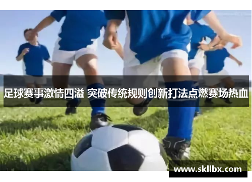足球赛事激情四溢 突破传统规则创新打法点燃赛场热血