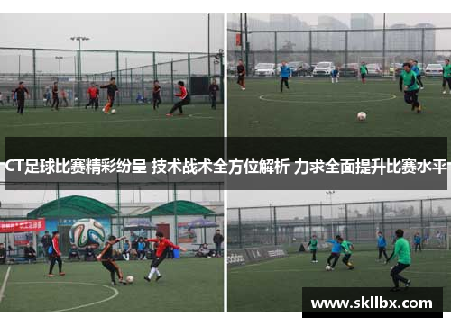 CT足球比赛精彩纷呈 技术战术全方位解析 力求全面提升比赛水平