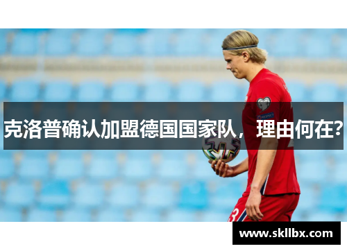 克洛普确认加盟德国国家队，理由何在？